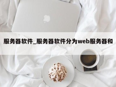 海口服务器软件_服务器软件分为web服务器和 