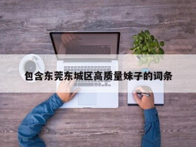 海口包含东莞东城区高质量妹子的词条