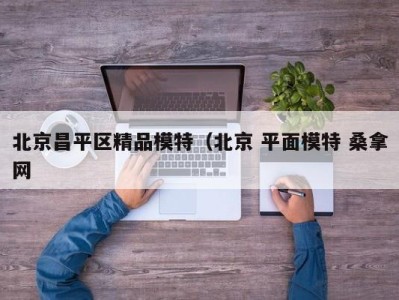 海口北京昌平区精品模特（北京 平面模特 桑拿网