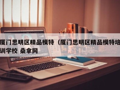 海口厦门思明区精品模特（厦门思明区精品模特培训学校 桑拿网