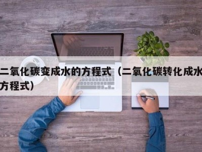 海口二氧化碳变成水的方程式（二氧化碳转化成水方程式）