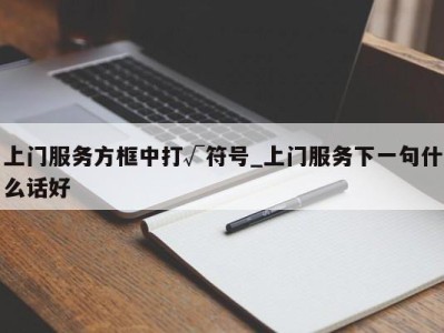 海口上门服务方框中打√符号_上门服务下一句什么话好 