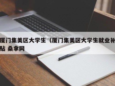 海口厦门集美区大学生（厦门集美区大学生就业补贴 桑拿网