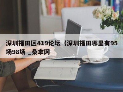 海口深圳福田区419论坛（深圳福田哪里有95场98场 _桑拿网