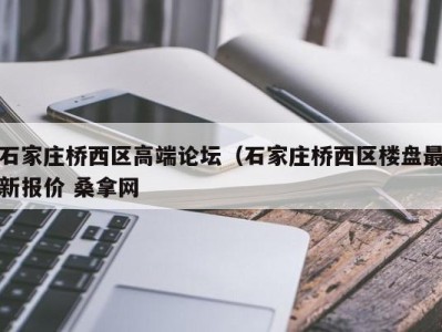 海口石家庄桥西区高端论坛（石家庄桥西区楼盘最新报价 桑拿网