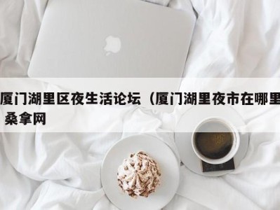 海口厦门湖里区夜生活论坛（厦门湖里夜市在哪里 桑拿网