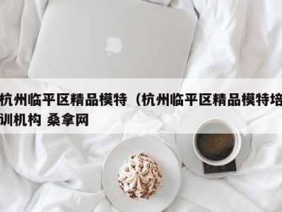 海口杭州临平区精品模特（杭州临平区精品模特培训机构 桑拿网