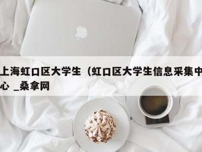 海口上海虹口区大学生（虹口区大学生信息采集中心 _桑拿网