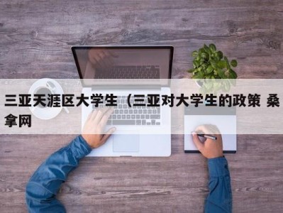 海口三亚天涯区大学生（三亚对大学生的政策 桑拿网