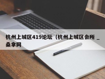 海口杭州上城区419论坛（杭州上城区会所 _桑拿网