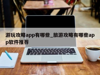 海口游玩攻略app有哪些_旅游攻略有哪些app软件推荐 