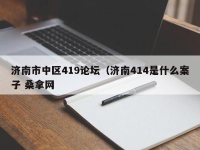 海口济南市中区419论坛（济南414是什么案子 桑拿网