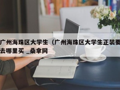 海口广州海珠区大学生（广州海珠区大学生正装要去哪里买 _桑拿网