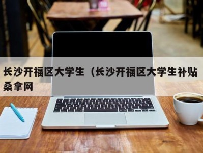 海口长沙开福区大学生（长沙开福区大学生补贴 桑拿网