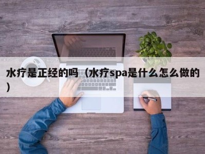 海口水疗是正经的吗（水疗spa是什么怎么做的）