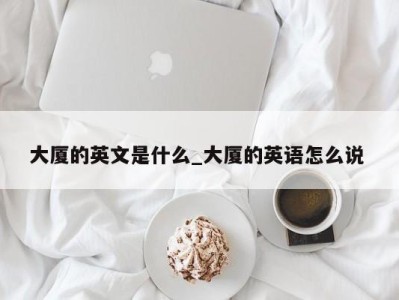 海口大厦的英文是什么_大厦的英语怎么说 