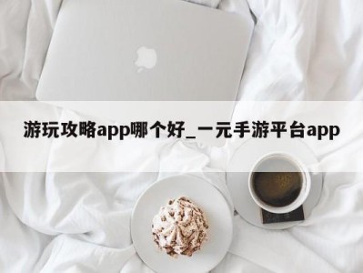 海口游玩攻略app哪个好_一元手游平台app 