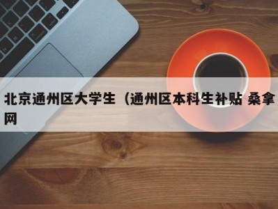 海口北京通州区大学生（通州区本科生补贴 桑拿网