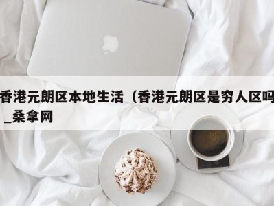 海口香港元朗区本地生活（香港元朗区是穷人区吗 _桑拿网