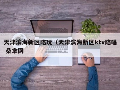 海口天津滨海新区陪玩（天津滨海新区ktv陪唱 桑拿网