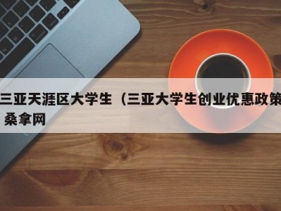 海口三亚天涯区大学生（三亚大学生创业优惠政策 桑拿网