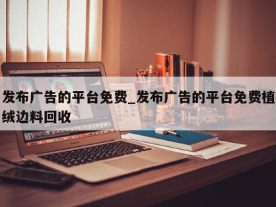 海口发布广告的平台免费_发布广告的平台免费植绒边料回收 