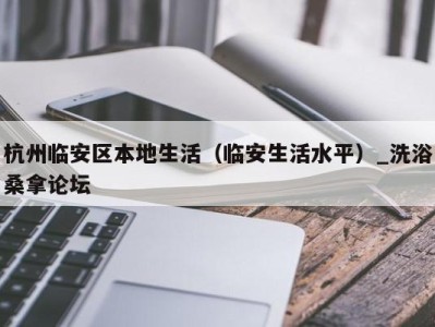 海口杭州临安区本地生活（临安生活水平）_洗浴桑拿论坛