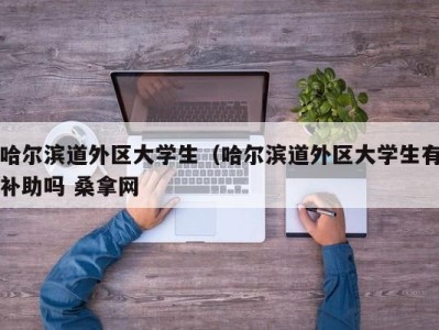 海口哈尔滨道外区大学生（哈尔滨道外区大学生有补助吗 桑拿网