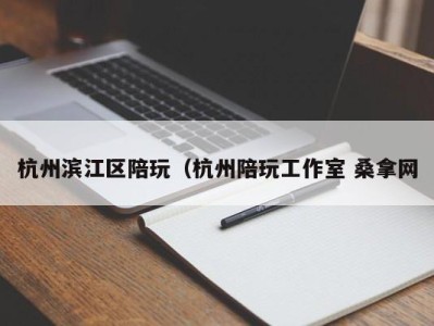 海口杭州滨江区陪玩（杭州陪玩工作室 桑拿网