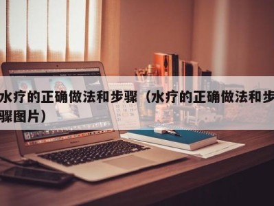 海口水疗的正确做法和步骤（水疗的正确做法和步骤图片）