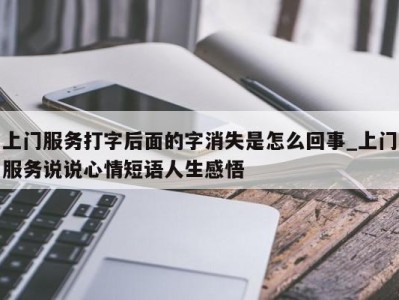 海口上门服务打字后面的字消失是怎么回事_上门服务说说心情短语人生感悟 