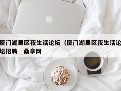 海口厦门湖里区夜生活论坛（厦门湖里区夜生活论坛招聘 _桑拿网