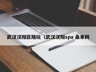 海口武汉汉阳区陪玩（武汉汉阳spa 桑拿网