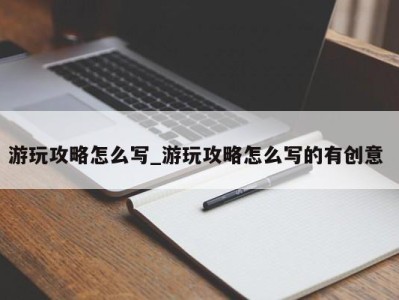 海口游玩攻略怎么写_游玩攻略怎么写的有创意 