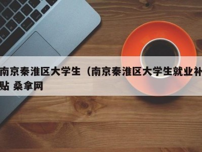 海口南京秦淮区大学生（南京秦淮区大学生就业补贴 桑拿网