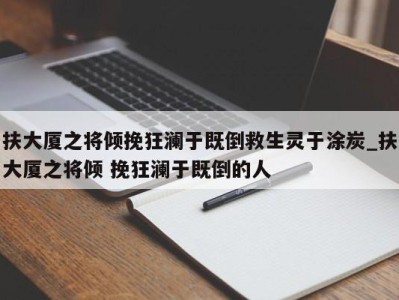 海口扶大厦之将倾挽狂澜于既倒救生灵于涂炭_扶大厦之将倾 挽狂澜于既倒的人 