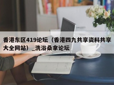 海口香港东区419论坛（香港四九共享资料共享大全网站）_洗浴桑拿论坛