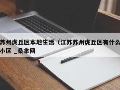 海口苏州虎丘区本地生活（江苏苏州虎丘区有什么小区 _桑拿网