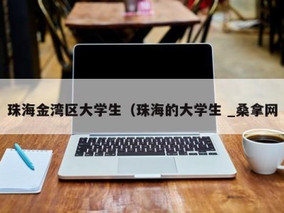 海口珠海金湾区大学生（珠海的大学生 _桑拿网