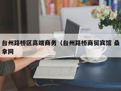 海口台州路桥区高端商务（台州路桥商贸宾馆 桑拿网