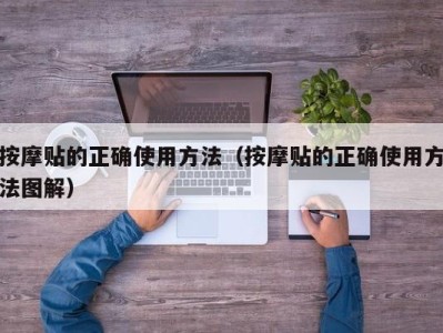 海口按摩贴的正确使用方法（按摩贴的正确使用方法图解）