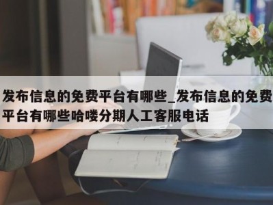 海口发布信息的免费平台有哪些_发布信息的免费平台有哪些哈喽分期人工客服电话 