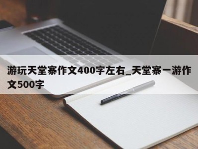 海口游玩天堂寨作文400字左右_天堂寨一游作文500字 