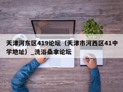 海口天津河东区419论坛（天津市河西区41中学地址）_洗浴桑拿论坛