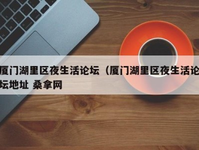 海口厦门湖里区夜生活论坛（厦门湖里区夜生活论坛地址 桑拿网