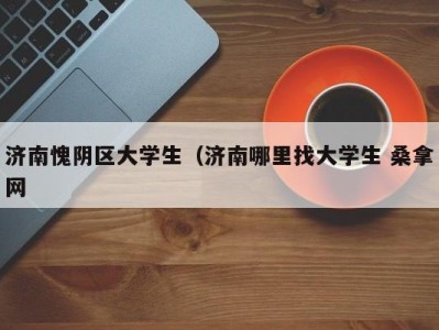 海口济南愧阴区大学生（济南哪里找大学生 桑拿网