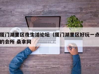 海口厦门湖里区夜生活论坛（厦门湖里区好玩一点的会所 桑拿网