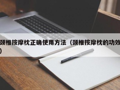 海口颈椎按摩枕正确使用方法（颈椎按摩枕的功效）