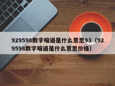 海口929598数字暗语是什么意思93（929598数字暗语是什么意思价格）