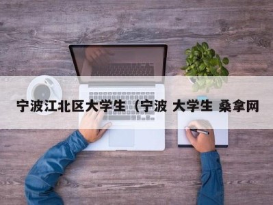 海口宁波江北区大学生（宁波 大学生 桑拿网